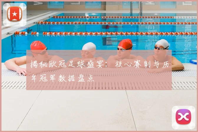 揭秘欧冠足球盛宴：核心赛制与历年冠军数据盘点