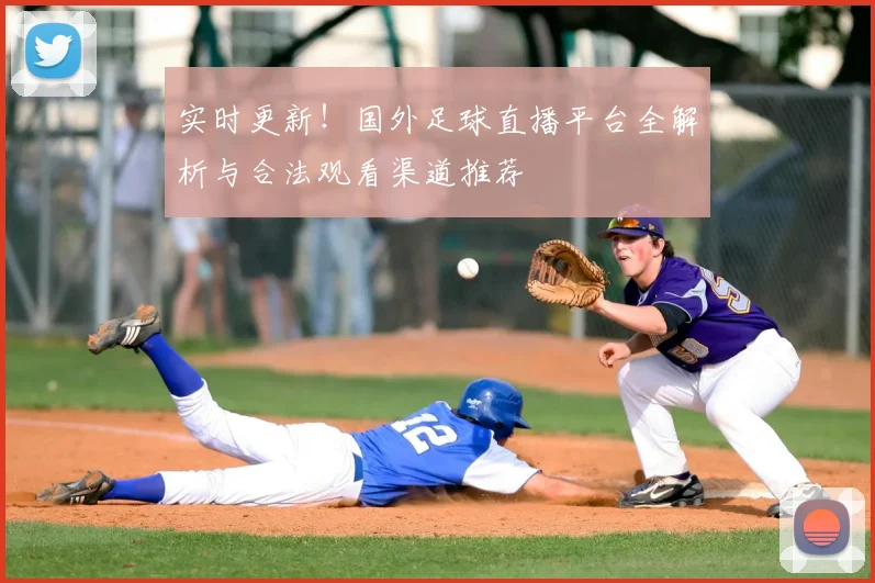 实时更新!国外足球直播平台全解析与合法观看渠道推荐
