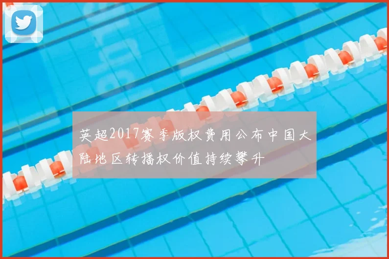 英超2017赛季版权费用公布中国大陆地区转播权价值持续攀升