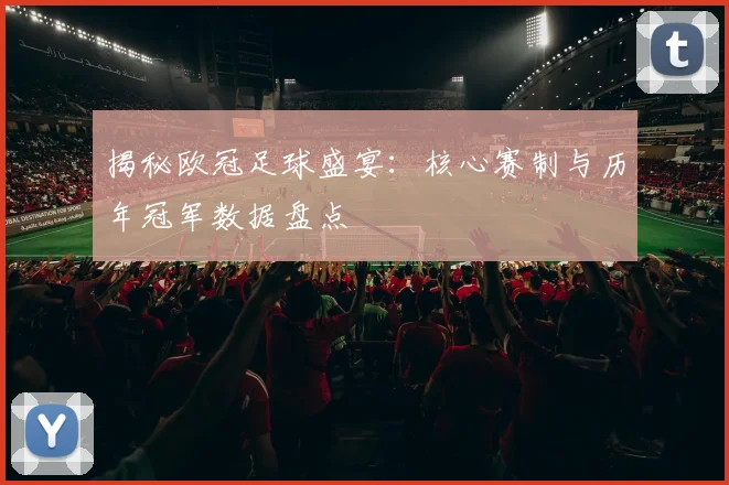 揭秘欧冠足球盛宴:核心赛制与历年冠军数据盘点