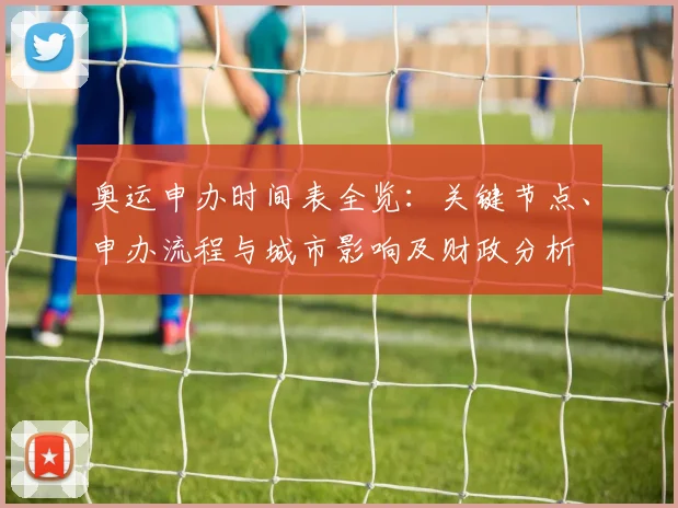 奥运申办时间表全览：关键节点、申办流程与城市影响及财政分析