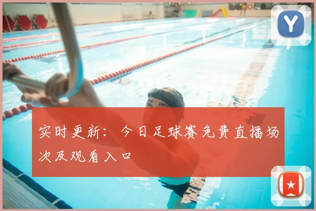 实时更新:今日足球赛免费直播场次及观看入口