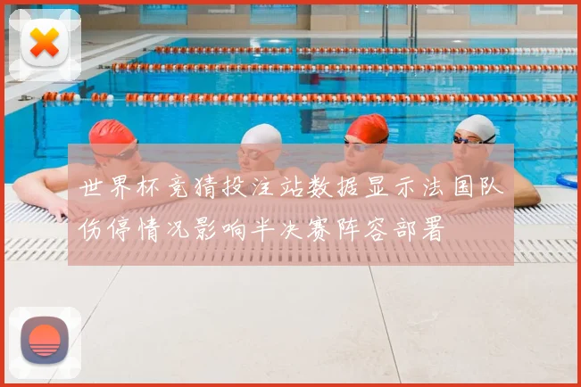 世界杯竞猜投注站数据显示法国队伤停情况影响半决赛阵容部署