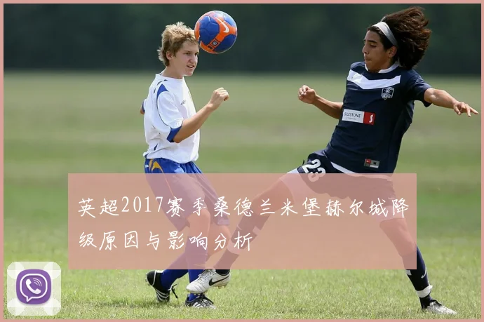 英超2017赛季桑德兰米堡赫尔城降级原因与影响分析