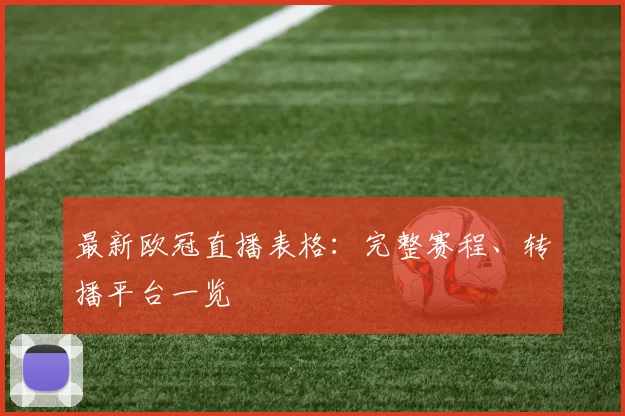 最新欧冠直播表格:完整赛程、转播平台一览