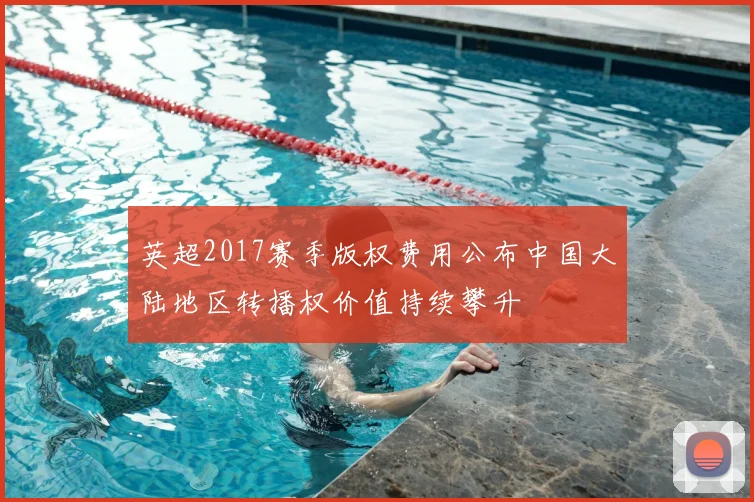 英超2017赛季版权费用公布中国大陆地区转播权价值持续攀升