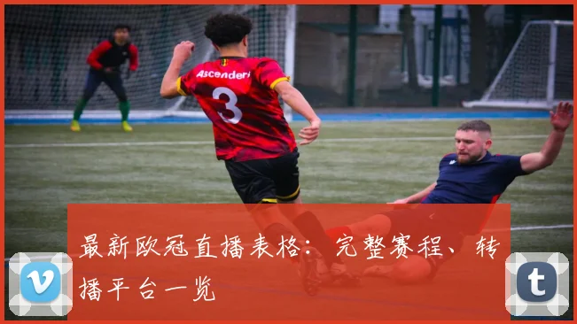 最新欧冠直播表格:完整赛程、转播平台一览