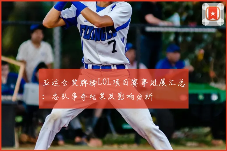 亚运会奖牌榜LOL项目赛事进展汇总：各队争夺结果及影响分析