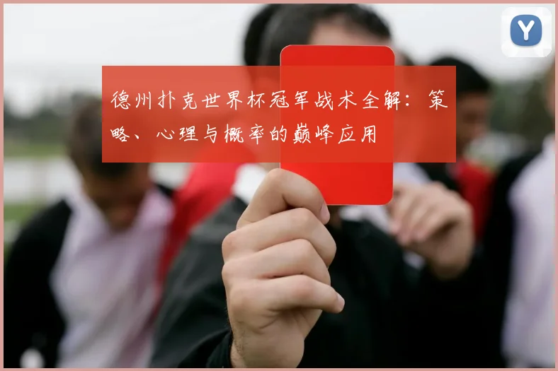 德州扑克世界杯冠军战术全解：策略、心理与概率的巅峰应用