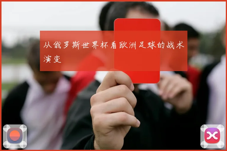 从俄罗斯世界杯看欧洲足球的战术演变
