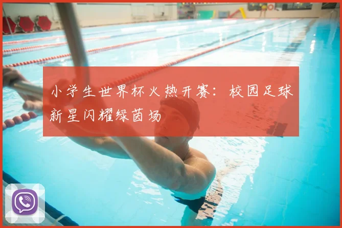 小学生世界杯火热开赛:校园足球新星闪耀绿茵场