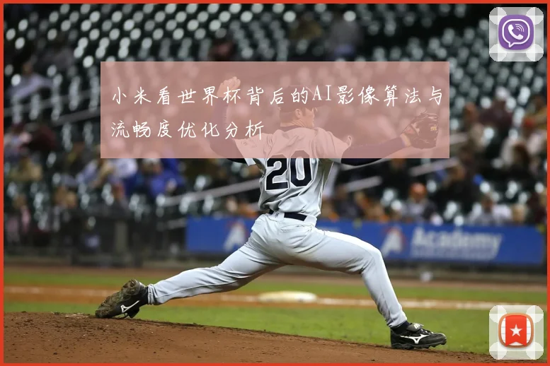 小米看世界杯背后的AI影像算法与流畅度优化分析