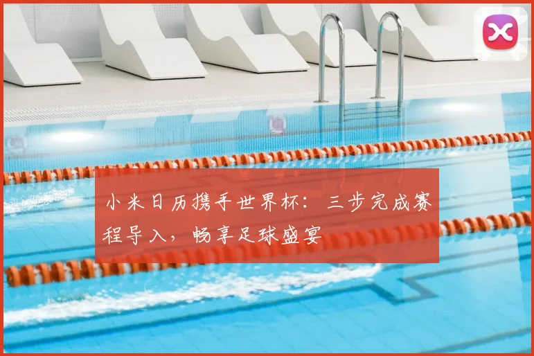 小米日历携手世界杯:三步完成赛程导入,畅享足球盛宴