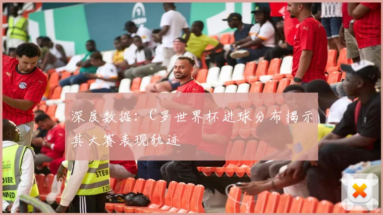 深度数据:C罗世界杯进球分布揭示其大赛表现轨迹