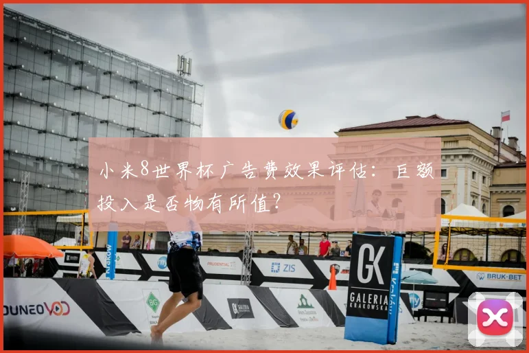 小米8世界杯广告费效果评估:巨额投入是否物有所值?