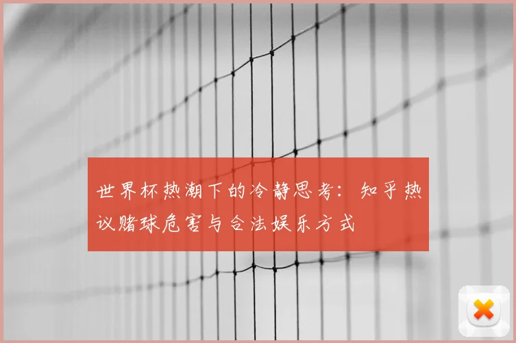 世界杯热潮下的冷静思考:知乎热议赌球危害与合法娱乐方式