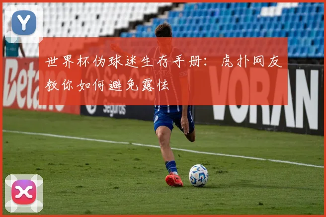 世界杯伪球迷生存手册:虎扑网友教你如何避免露怯