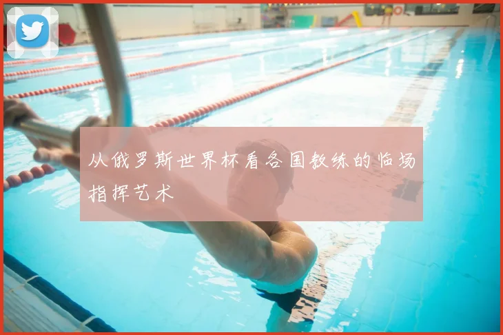 从俄罗斯世界杯看各国教练的临场指挥艺术