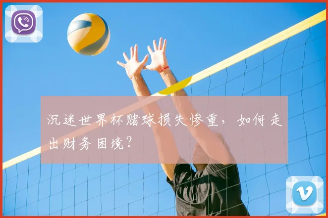 沉迷世界杯赌球损失惨重,如何走出财务困境?