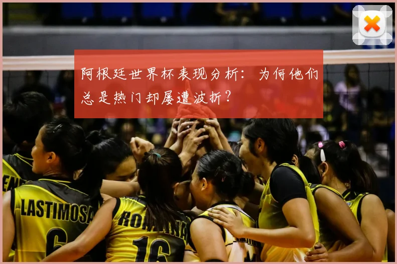 阿根廷世界杯表现分析:为何他们总是热门却屡遭波折?