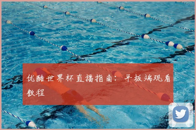 优酷世界杯直播指南:平板端观看教程